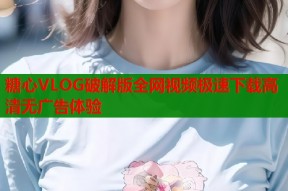 糖心VLOG破解版全网视频极速下载高清无广告体验