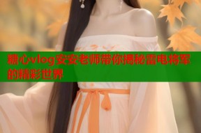 糖心vlog安安老师带你揭秘雷电将军的精彩世界