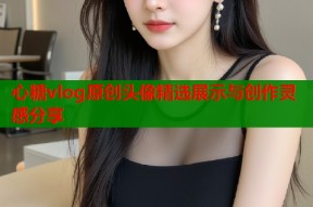 心糖vlog原创头像精选展示与创作灵感分享