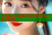 成人糖心Vlog精彩生活分享与创意内容深度揭秘
