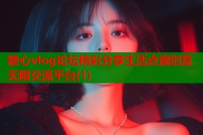 糖心vlog论坛精彩分享生活点滴创意无限交流平台(1)