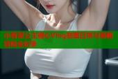 小香菜公主糖心Vlog甜蜜日常与奇趣冒险全纪录