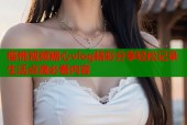 樱桃视频糖心vlog精彩分享轻松记录生活点滴必看内容