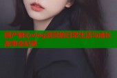 国产糖心vlog演员的日常生活与成长故事全纪录
