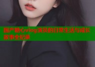 国产糖心vlog演员的日常生活与成长故事全纪录