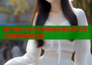 国产糖心vlog大全精选分享记录生活点滴精彩瞬间合集