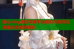 糖心vlog淑仪专属平台精彩内容尽在掌握点击畅享精彩