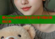 糖心vlog林的日常生活分享与精彩瞬间记录