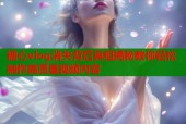 糖心vlog消失背后真相揭秘教你轻松制作高质量视频内容
