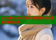 yuna糖心vlog日常分享甜蜜生活点滴精彩瞬间记录