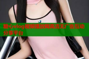 糖心vlog视频播放网高清无广告互动分享平台