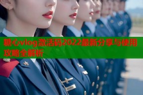糖心vlog激活码2022最新分享与使用攻略全解析