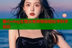 糖心vlog生物女老师带你轻松学科学知识