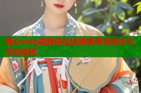 糖心vlog蜘蛛侠在线畅享高清动作与互动体验