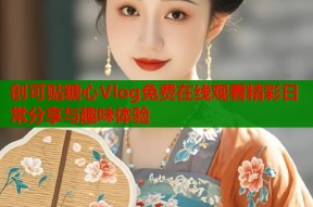 创可贴糖心Vlog免费在线观看精彩日常分享与趣味体验