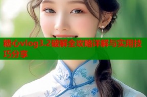 糖心vlog3.2破解全攻略详解与实用技巧分享