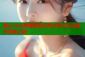 糖心vlog韩雅茜的日常分享与生活美学探索之旅