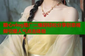 糖心vlog推广二维码轻松分享创意视频引爆人气点击体验