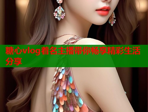 糖心vlog着名主播带你畅享精彩生活分享  第1张