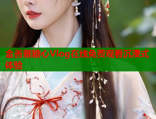 金善雅糖心Vlog在线免费观看沉浸式体验  第2张