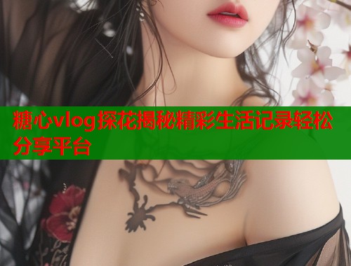 糖心vlog探花揭秘精彩生活记录轻松分享平台  第1张