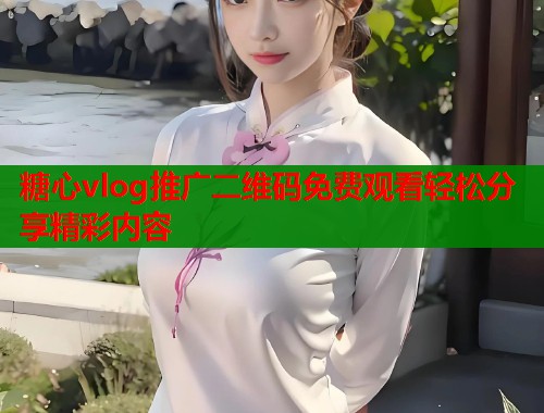 糖心vlog推广二维码免费观看轻松分享精彩内容  第1张