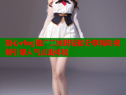 糖心vlog推广二维码轻松分享精彩视频引爆人气点击体验  第1张