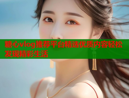 糖心vlog推荐平台精选优质内容轻松发现精彩生活  第1张