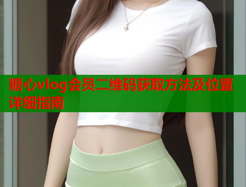 糖心vlog会员二维码获取方法及位置详细指南  第1张