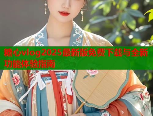 糖心vlog2025最新版免费下载与全新功能体验指南  第2张