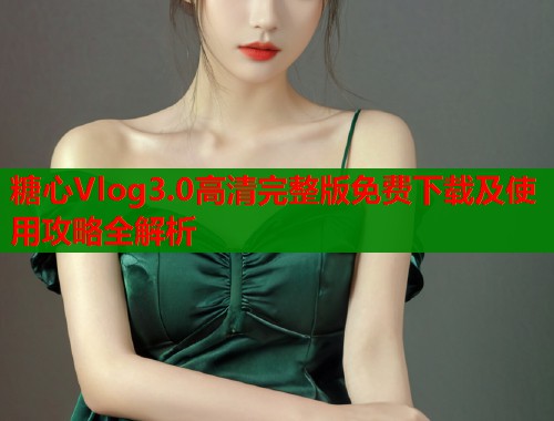 糖心Vlog3.0高清完整版免费下载及使用攻略全解析  第1张