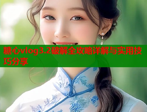 糖心vlog3.2破解全攻略详解与实用技巧分享  第1张