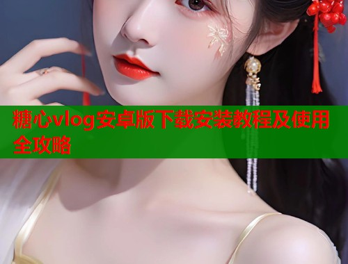 糖心vlog安卓版下载安装教程及使用全攻略  第2张