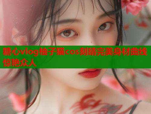 糖心vlog柚子猫cos刻晴完美身材曲线惊艳众人  第1张