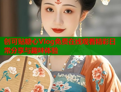 创可贴糖心Vlog免费在线观看精彩日常分享与趣味体验  第1张