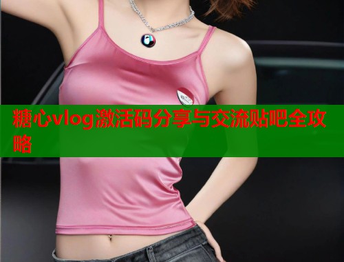 糖心vlog激活码分享与交流贴吧全攻略  第2张