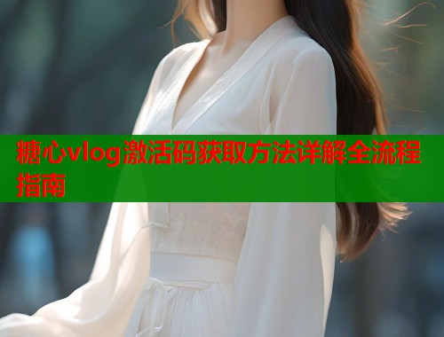 糖心vlog激活码获取方法详解全流程指南  第2张