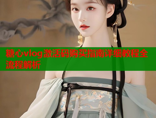 糖心vlog激活码购买指南详细教程全流程解析  第2张