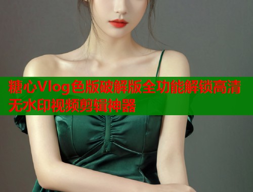糖心Vlog色版破解版全功能解锁高清无水印视频剪辑神器  第1张