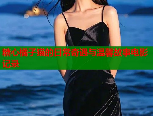 糖心橘子猫的日常奇遇与温馨故事电影记录  第1张
