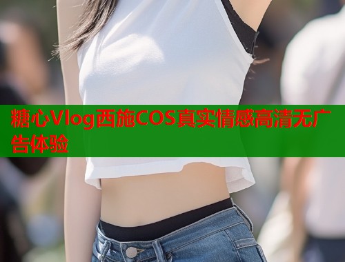 糖心Vlog西施COS真实情感高清无广告体验  第1张